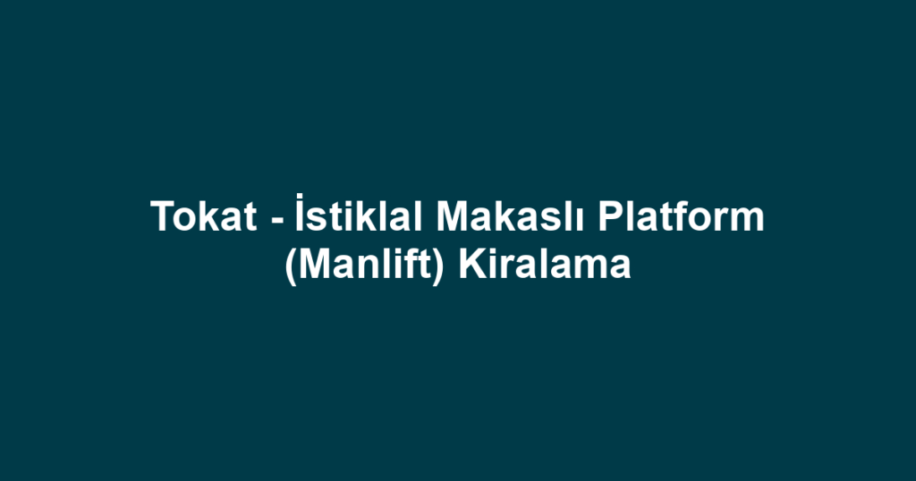 Tokat - İstiklal Makaslı Platform (Manlift) Kiralama