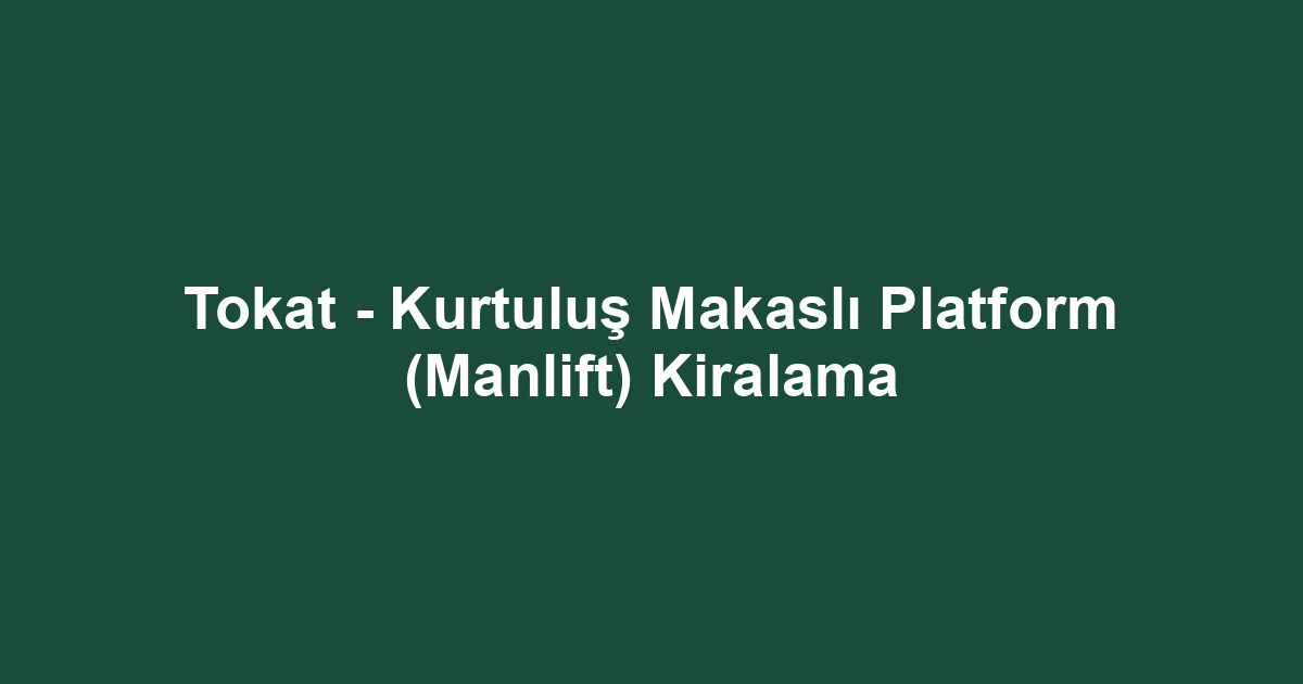 Tokat - Kurtuluş Makaslı Platform (Manlift) Kiralama