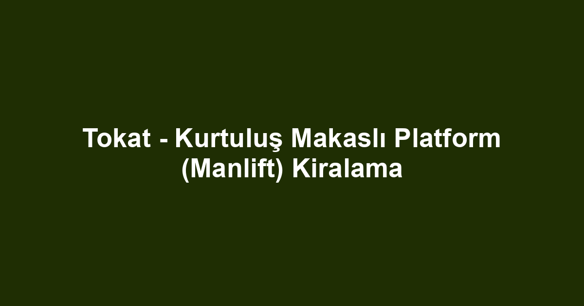 Tokat - Kurtuluş Makaslı Platform (Manlift) Kiralama