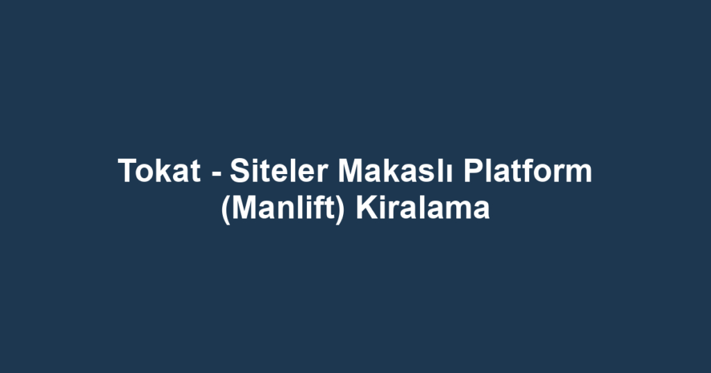 Tokat - Siteler Makaslı Platform (Manlift) Kiralama