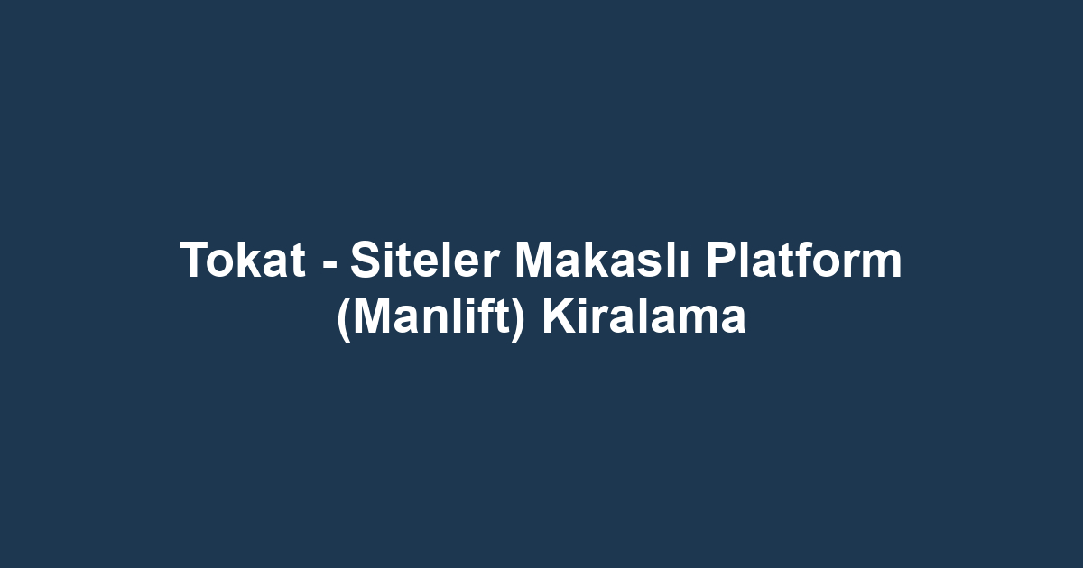 Tokat - Siteler Makaslı Platform (Manlift) Kiralama