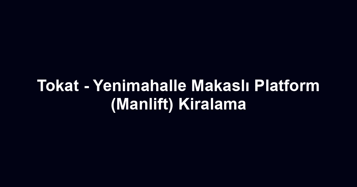 Tokat - Yenimahalle Makaslı Platform (Manlift) Kiralama
