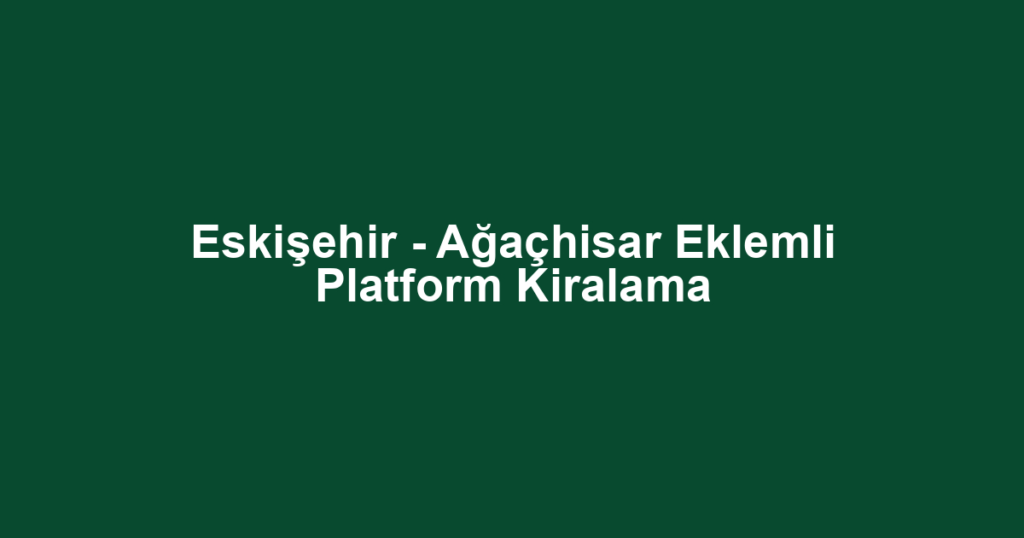 Eskişehir - Ağaçhisar Eklemli Platform Kiralama