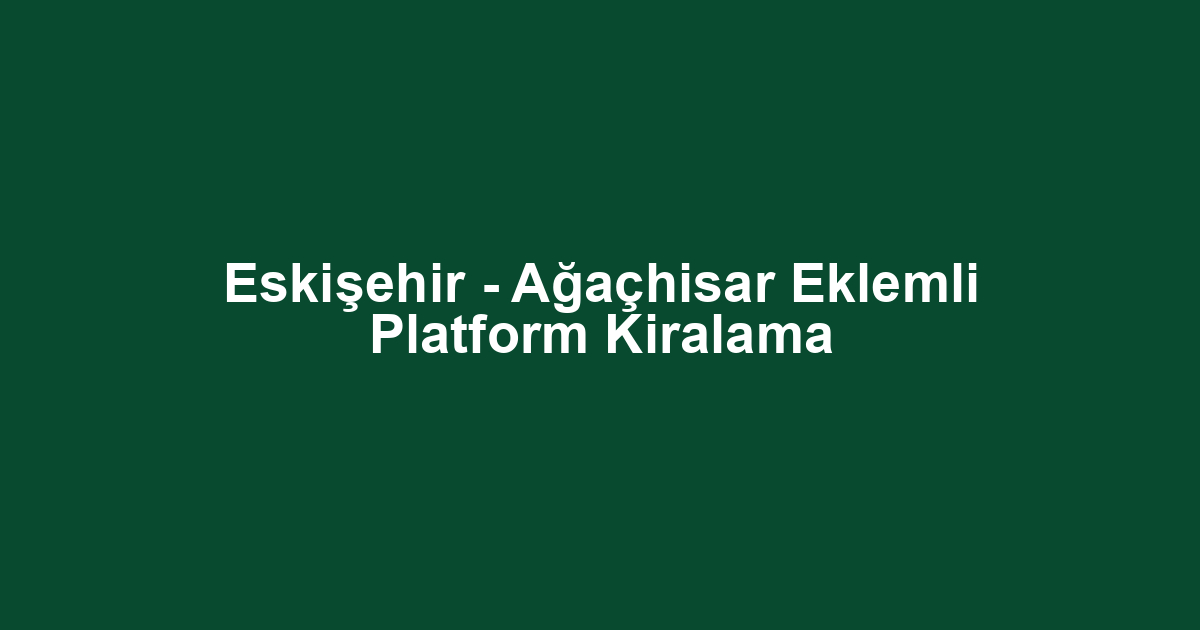 Eskişehir - Ağaçhisar Eklemli Platform Kiralama