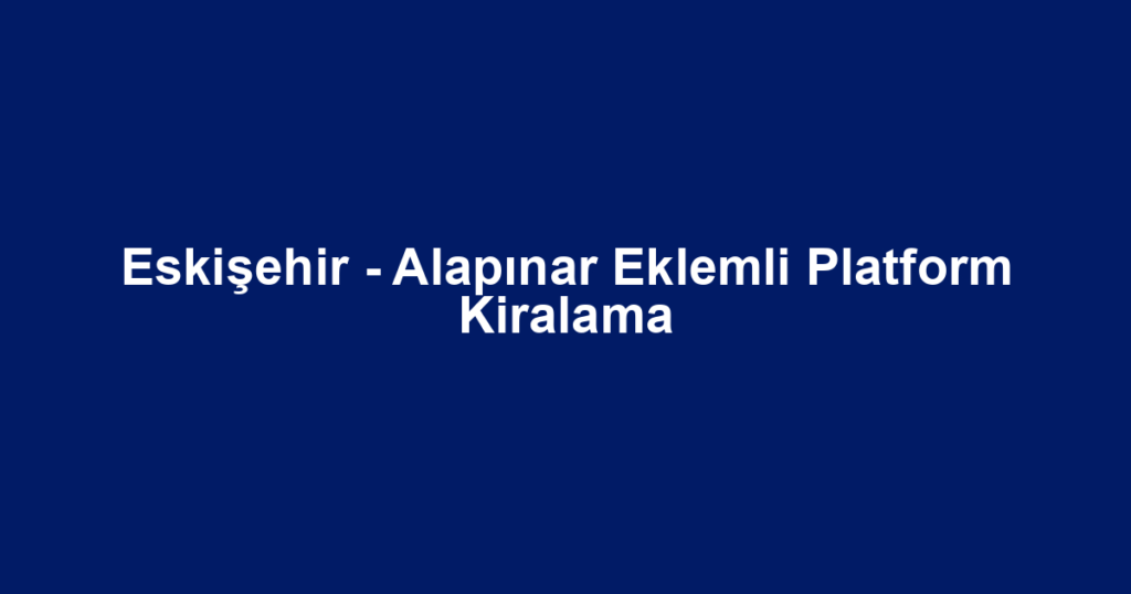 Eskişehir - Alapınar Eklemli Platform Kiralama