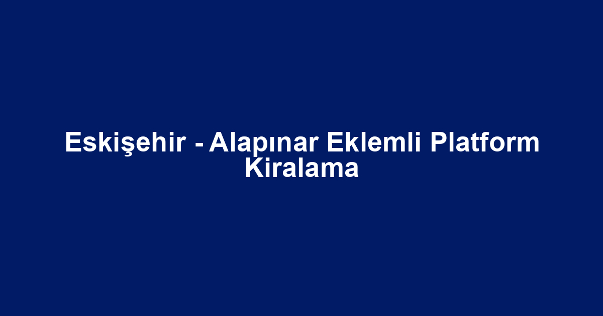 Eskişehir - Alapınar Eklemli Platform Kiralama