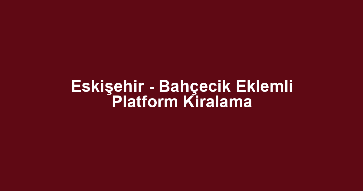 Eskişehir - Bahçecik Eklemli Platform Kiralama