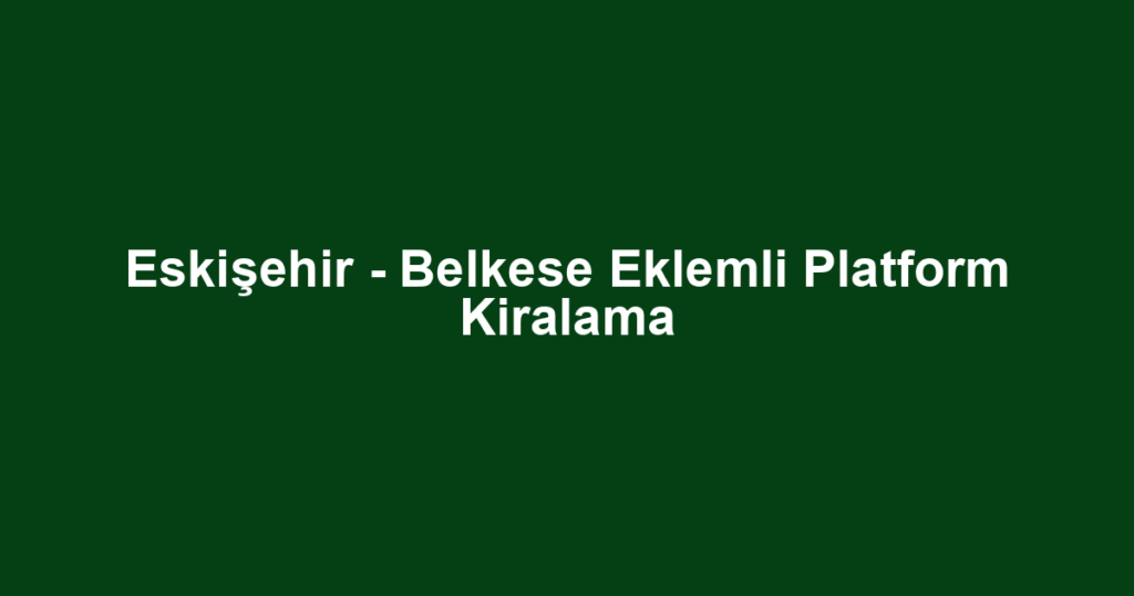 Eskişehir - Belkese Eklemli Platform Kiralama