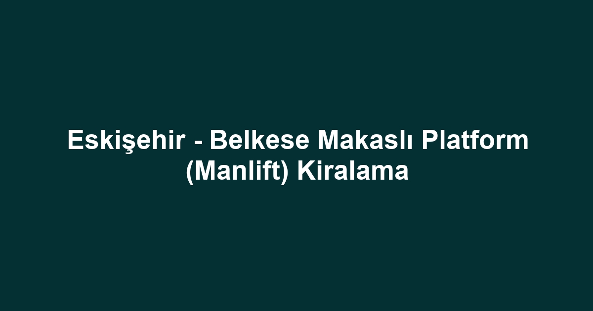Eskişehir - Belkese Makaslı Platform (Manlift) Kiralama