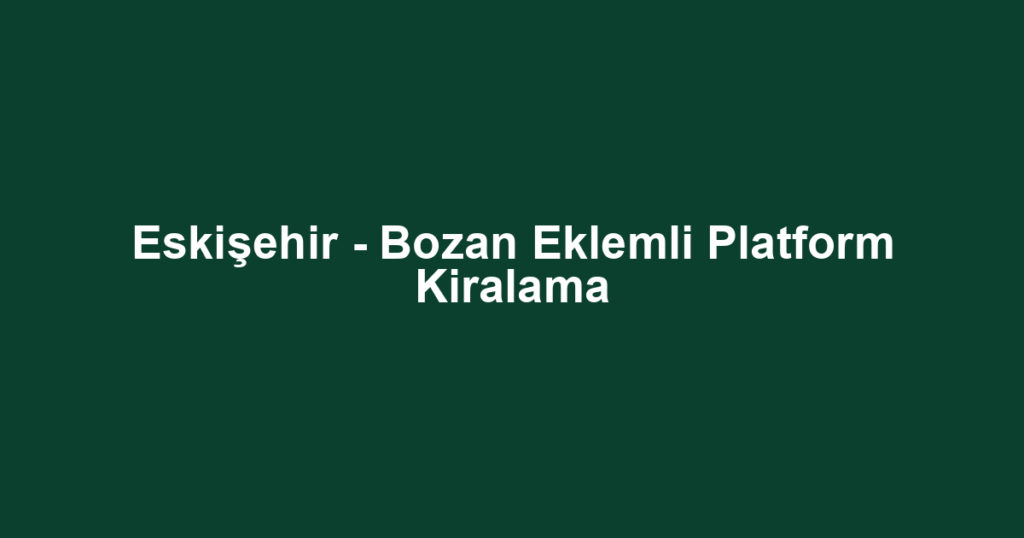Eskişehir - Bozan Eklemli Platform Kiralama
