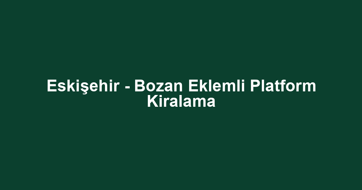 Eskişehir - Bozan Eklemli Platform Kiralama