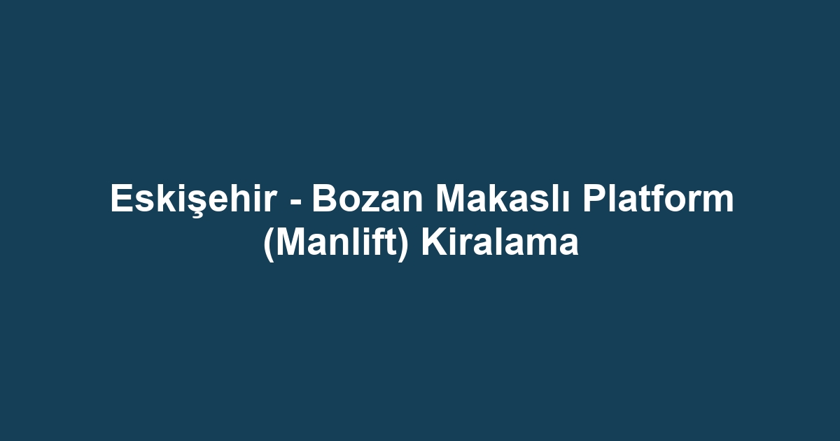 Eskişehir - Bozan Makaslı Platform (Manlift) Kiralama