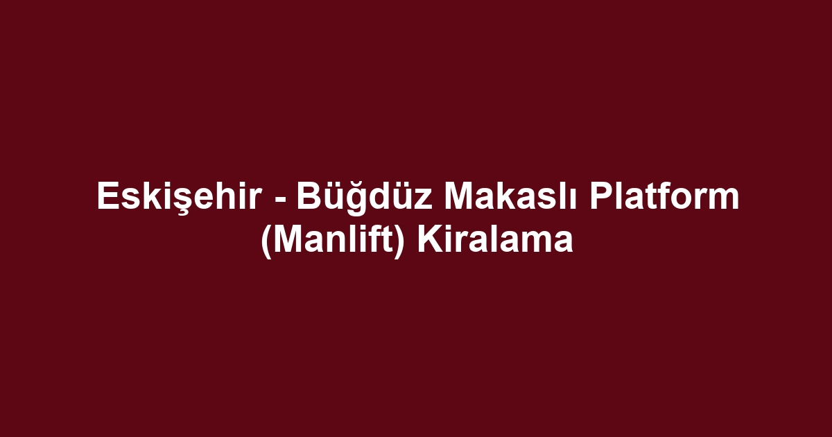 Eskişehir - Büğdüz Makaslı Platform (Manlift) Kiralama
