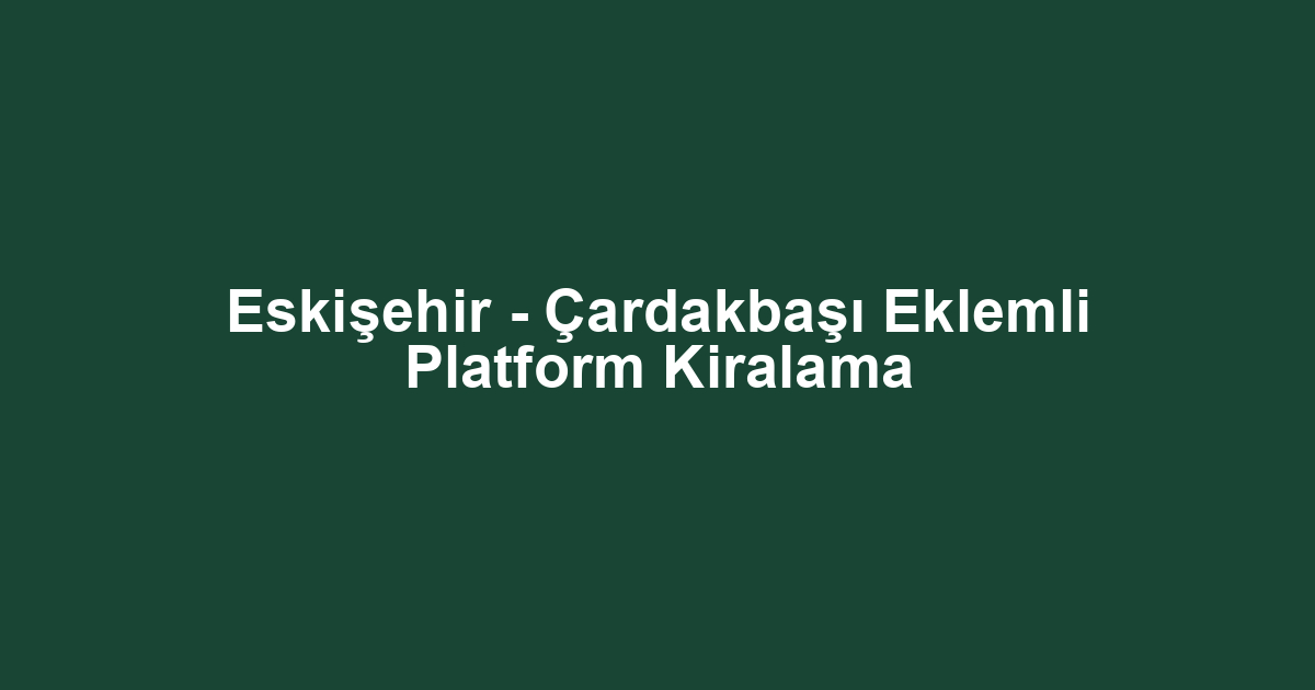 Eskişehir - Çardakbaşı Eklemli Platform Kiralama