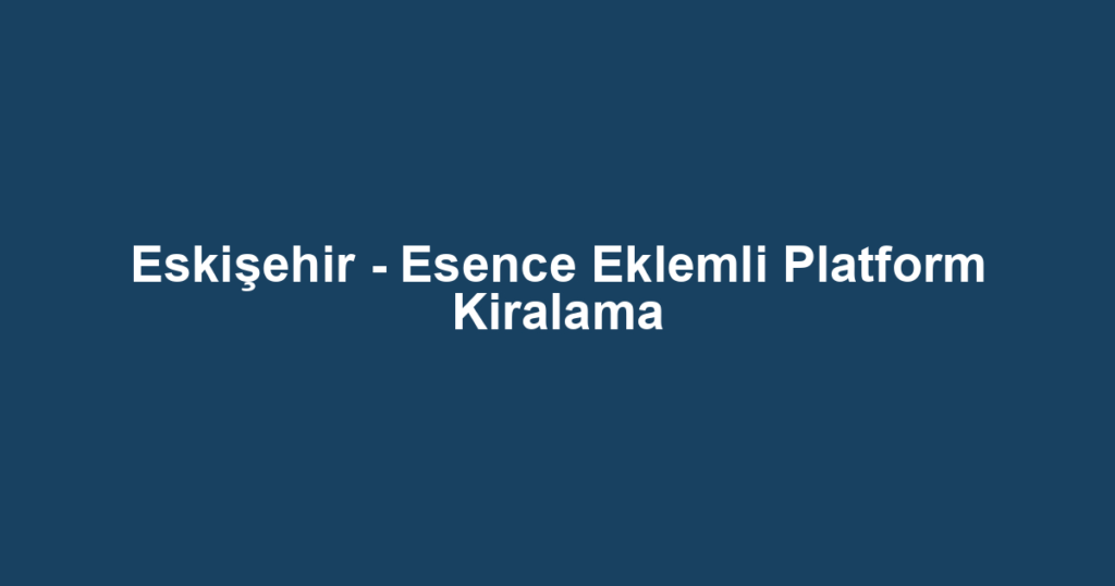 Eskişehir - Esence Eklemli Platform Kiralama