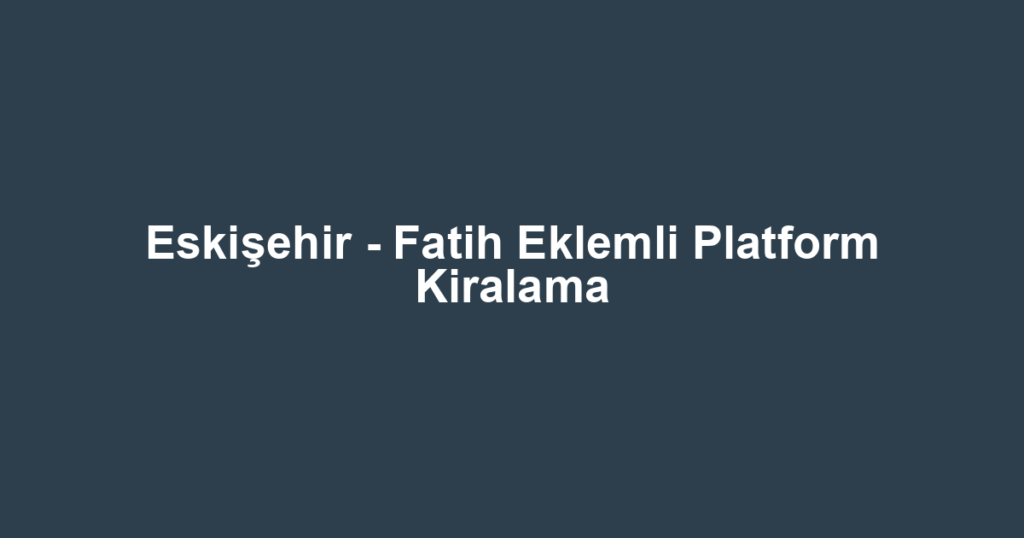 Eskişehir - Fatih Eklemli Platform Kiralama