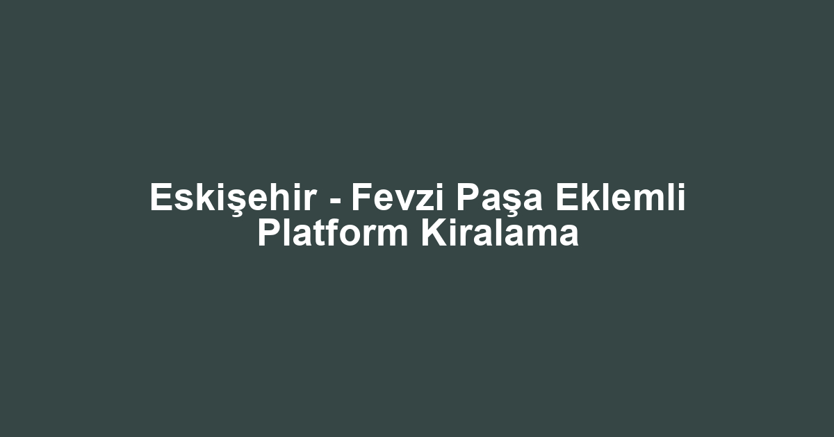 Eskişehir - Fevzi Paşa Eklemli Platform Kiralama