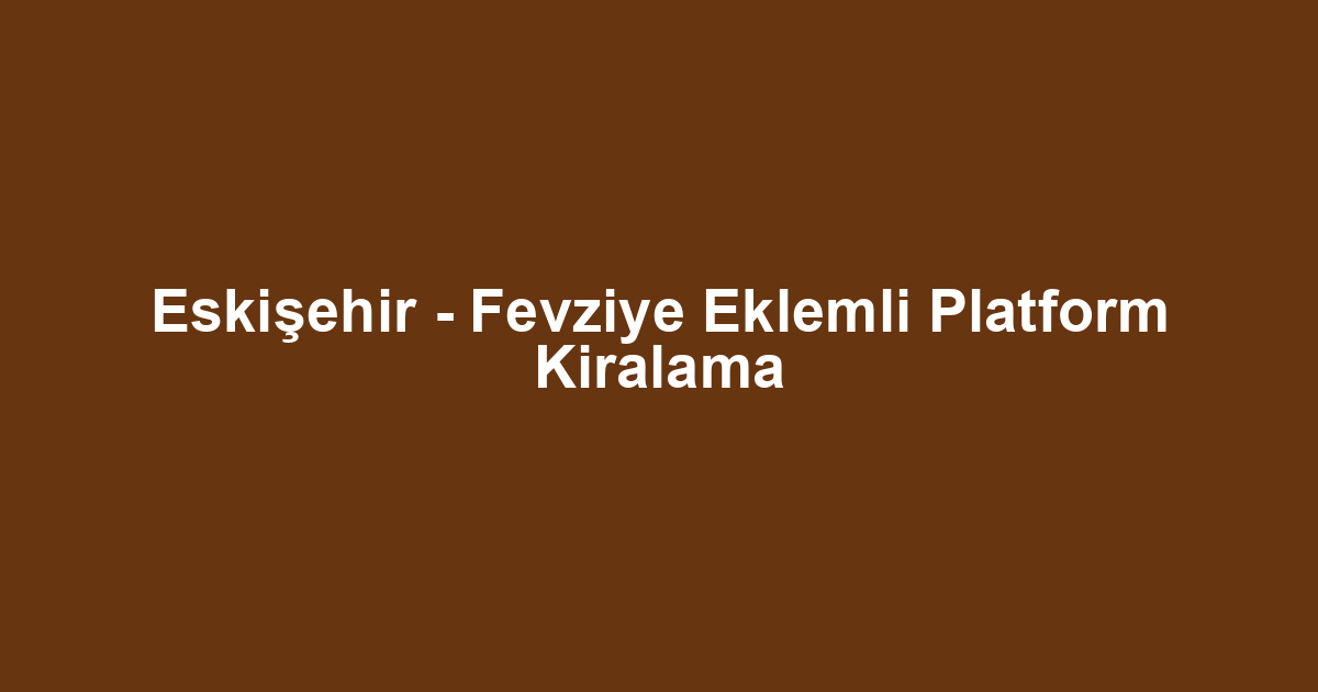 Eskişehir - Fevziye Eklemli Platform Kiralama