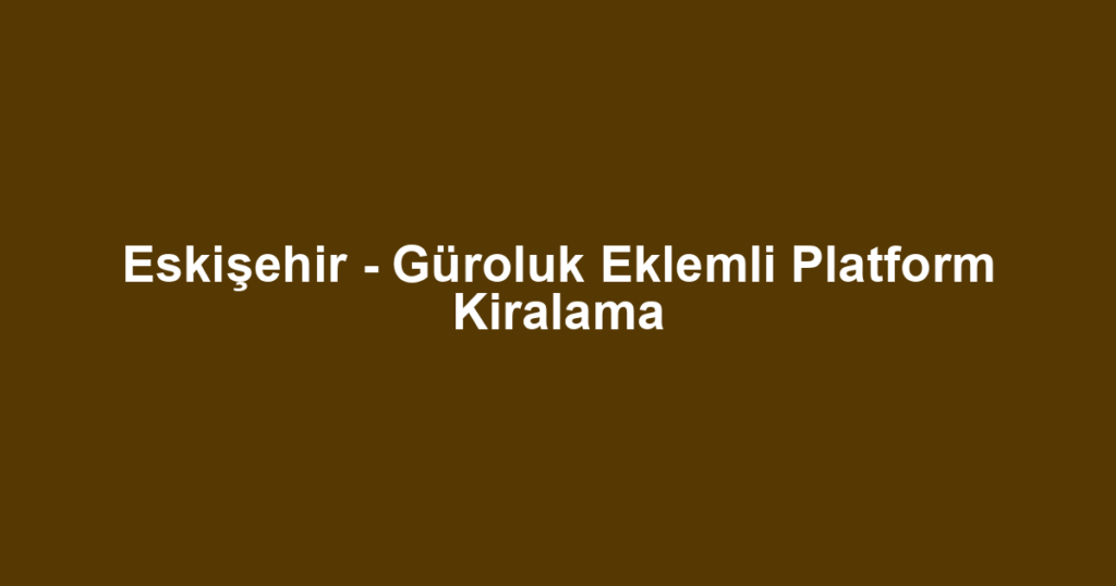 Eskişehir - Güroluk Eklemli Platform Kiralama