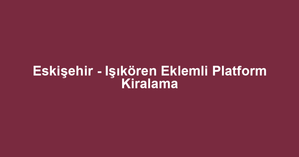 Eskişehir - Işıkören Eklemli Platform Kiralama