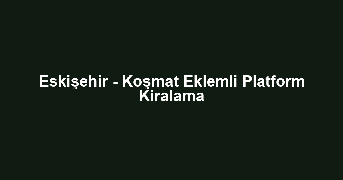 Eskişehir - Koşmat Eklemli Platform Kiralama