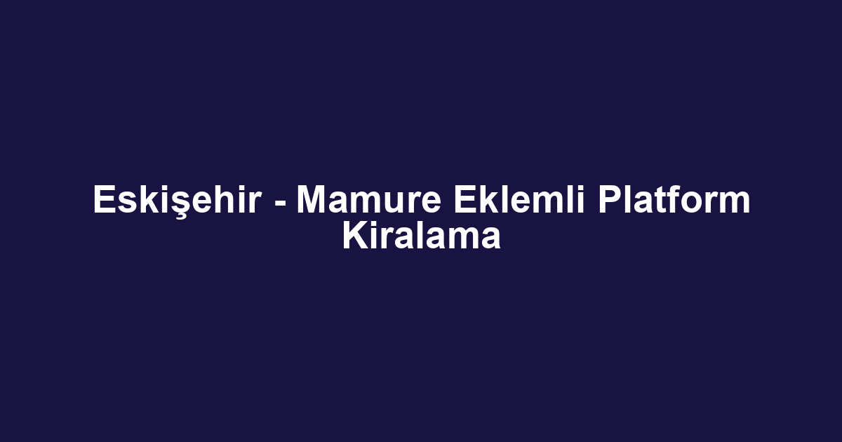 Eskişehir - Mamure Eklemli Platform Kiralama