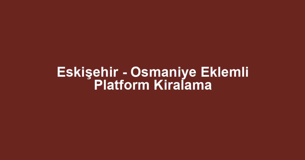 Eskişehir - Osmaniye Eklemli Platform Kiralama