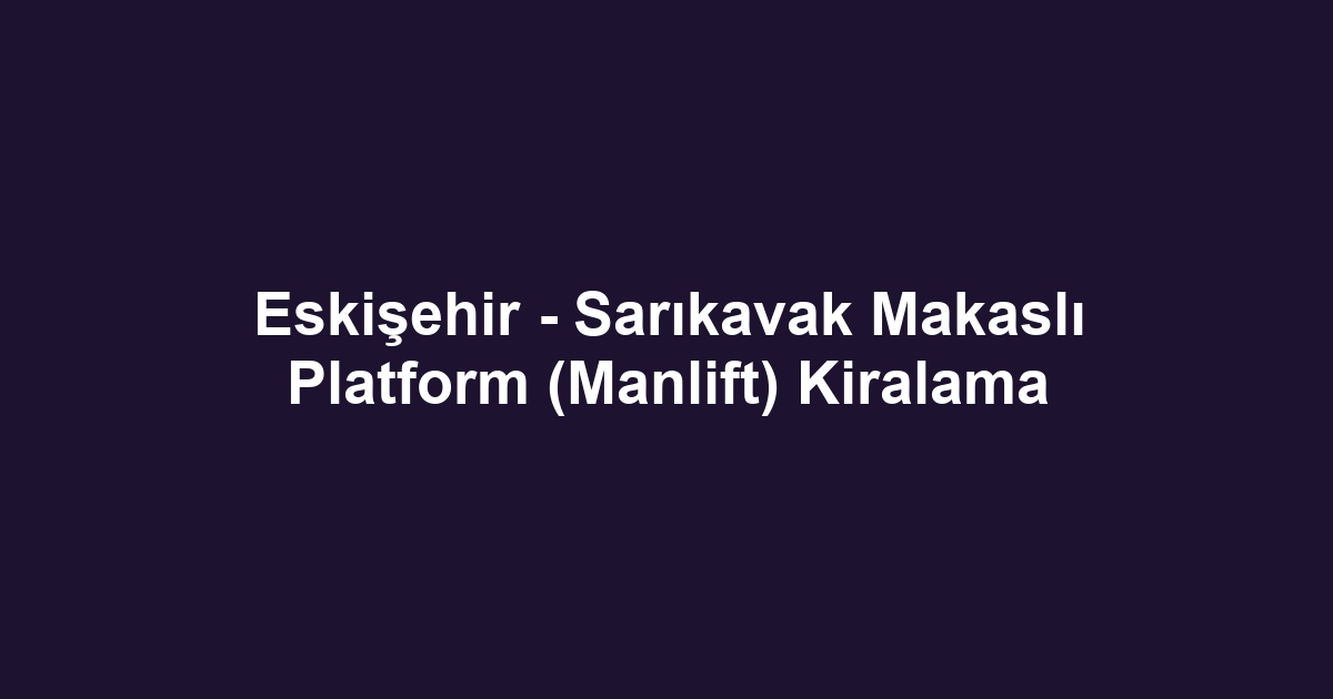 Eskişehir - Sarıkavak Makaslı Platform (Manlift) Kiralama