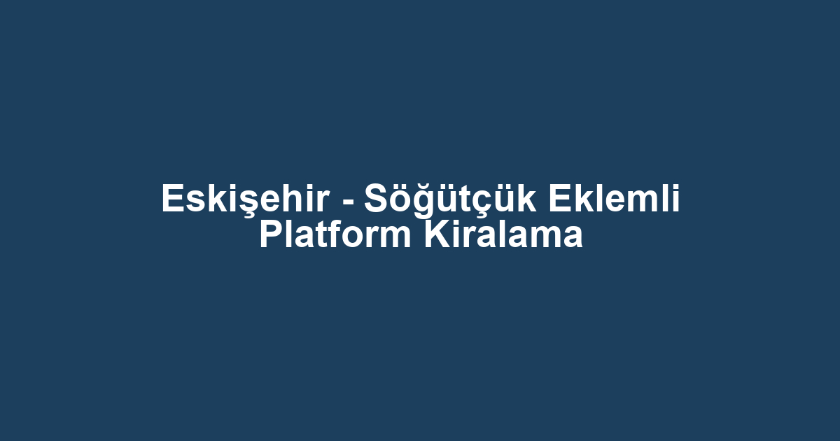 Eskişehir - Söğütçük Eklemli Platform Kiralama