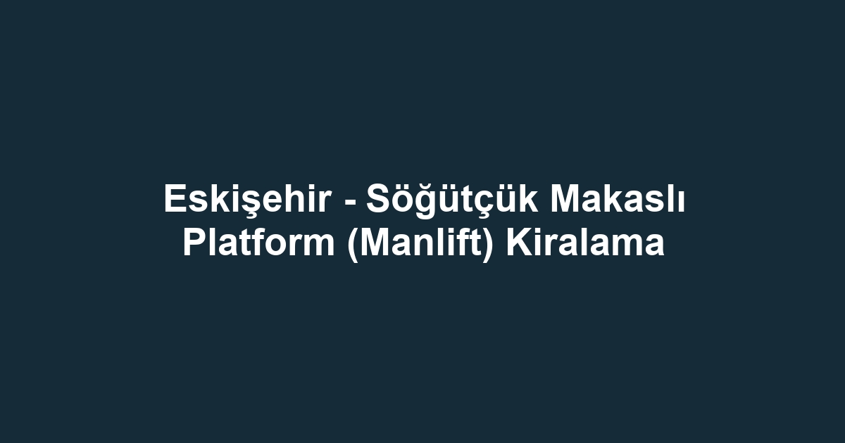 Eskişehir - Söğütçük Makaslı Platform (Manlift) Kiralama