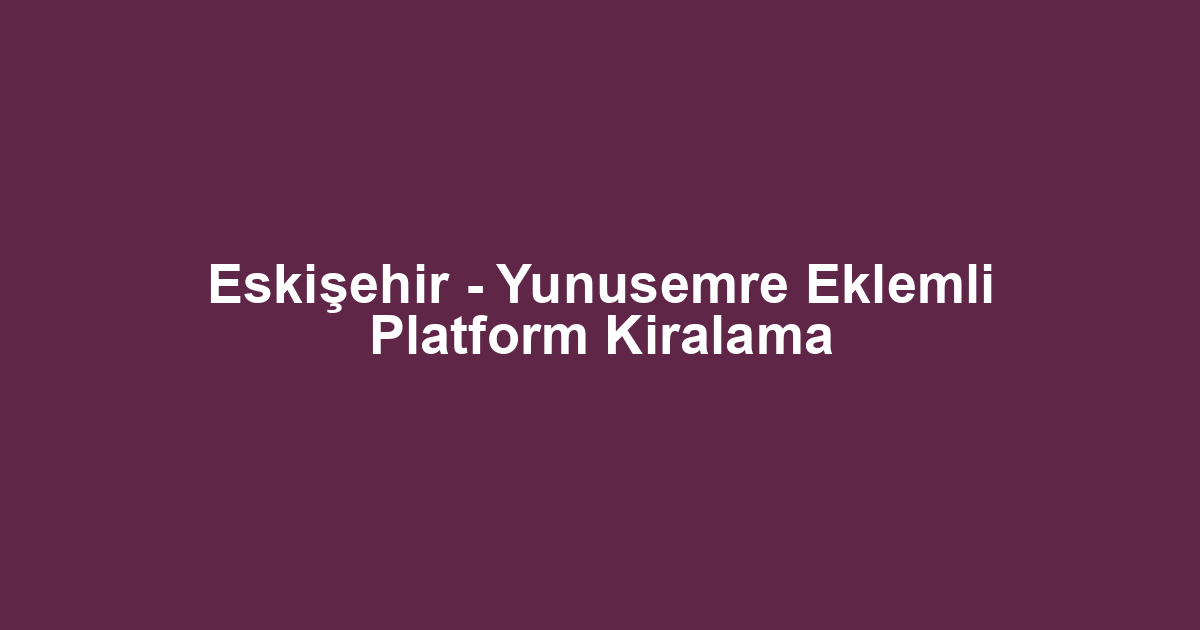 Eskişehir - Yunusemre Eklemli Platform Kiralama