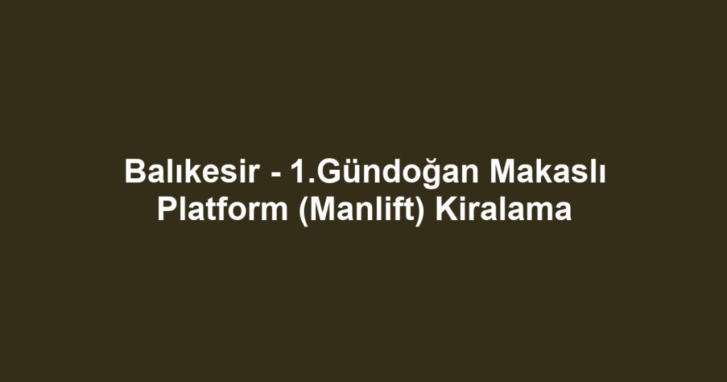 Balıkesir - 1.Gündoğan Makaslı Platform (Manlift) Kiralama