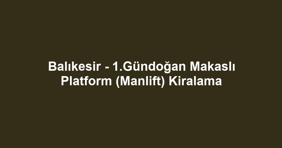 Balıkesir - 1.Gündoğan Makaslı Platform (Manlift) Kiralama