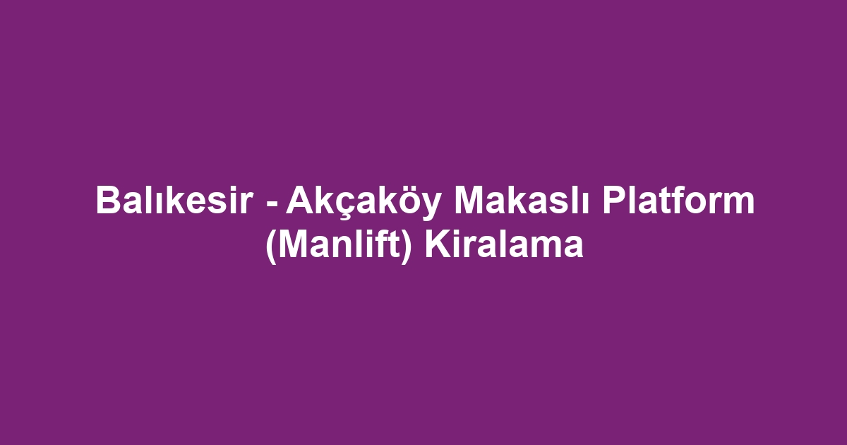 Balıkesir - Akçaköy Makaslı Platform (Manlift) Kiralama