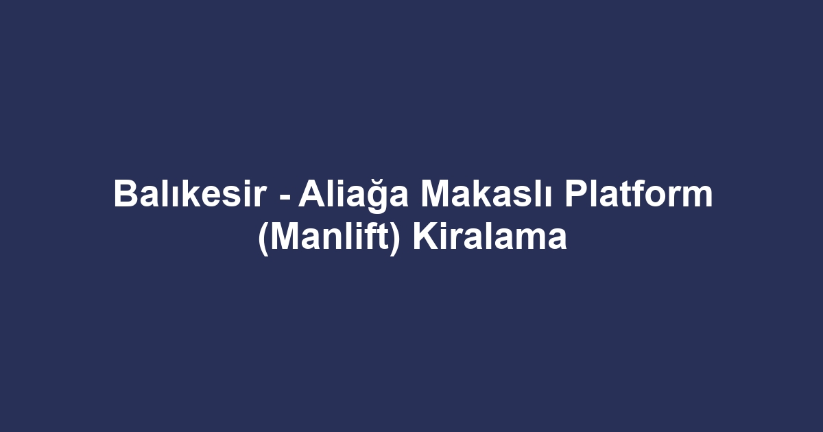 Balıkesir - Aliağa Makaslı Platform (Manlift) Kiralama
