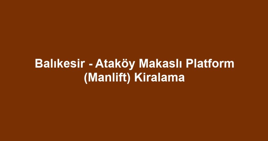 Balıkesir - Ataköy Makaslı Platform (Manlift) Kiralama