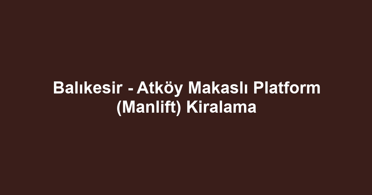 Balıkesir - Atköy Makaslı Platform (Manlift) Kiralama