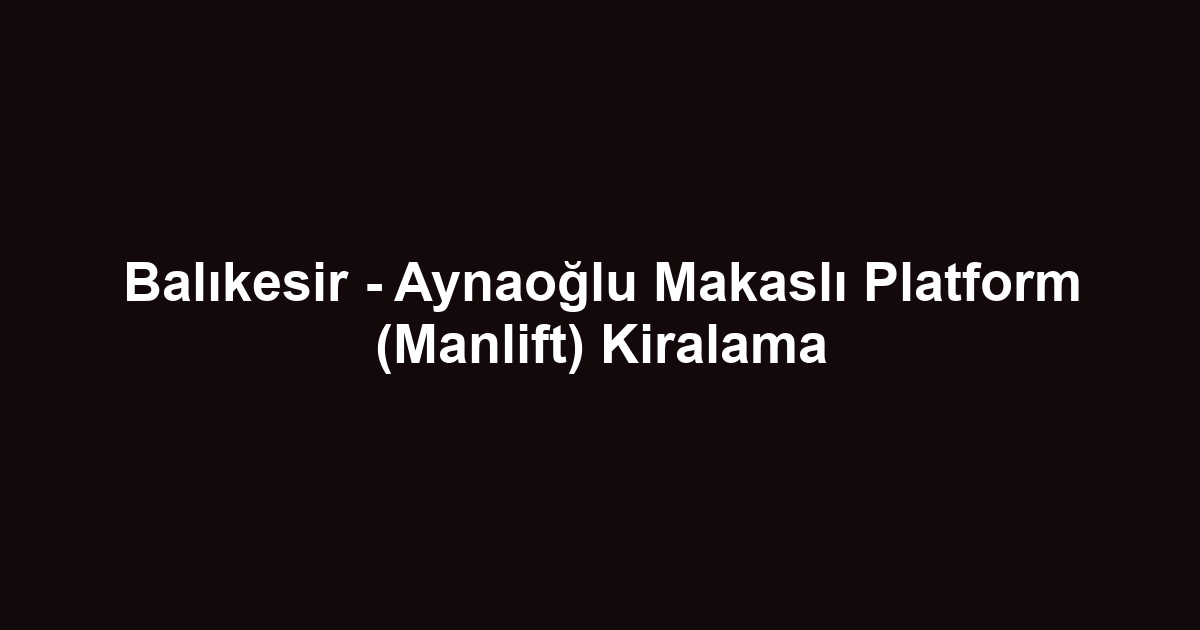 Balıkesir - Aynaoğlu Makaslı Platform (Manlift) Kiralama