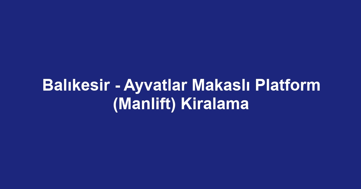Balıkesir - Ayvatlar Makaslı Platform (Manlift) Kiralama