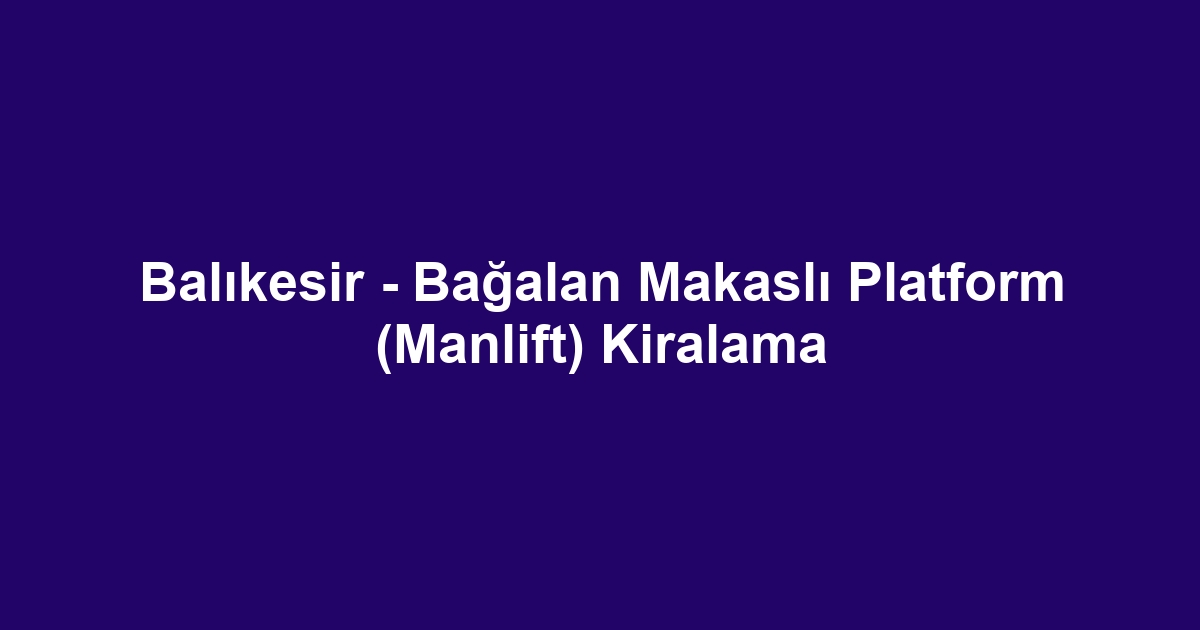 Balıkesir - Bağalan Makaslı Platform (Manlift) Kiralama