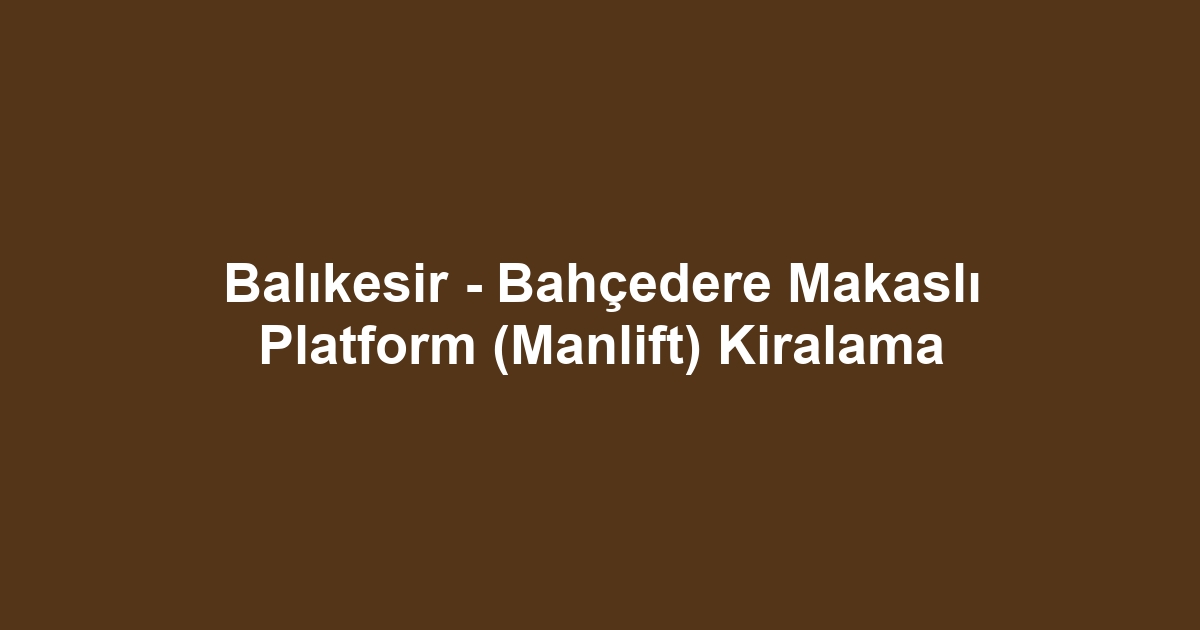Balıkesir - Bahçedere Makaslı Platform (Manlift) Kiralama