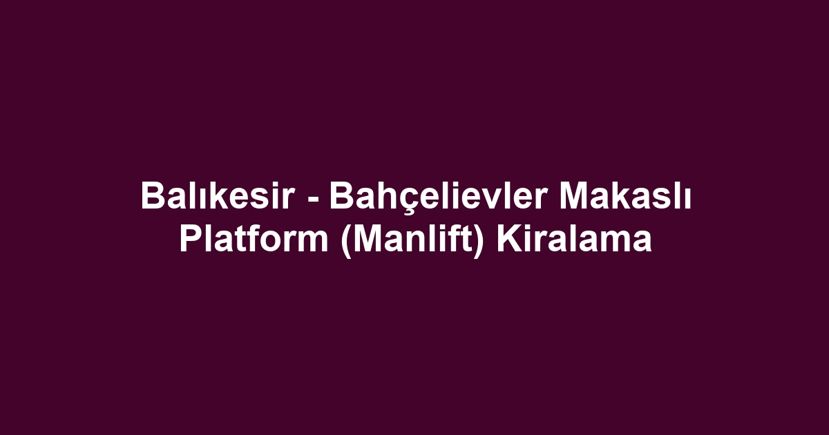 Balıkesir - Bahçelievler Makaslı Platform (Manlift) Kiralama