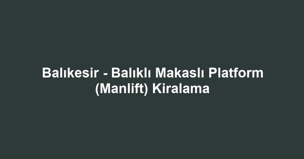 Balıkesir - Balıklı Makaslı Platform (Manlift) Kiralama