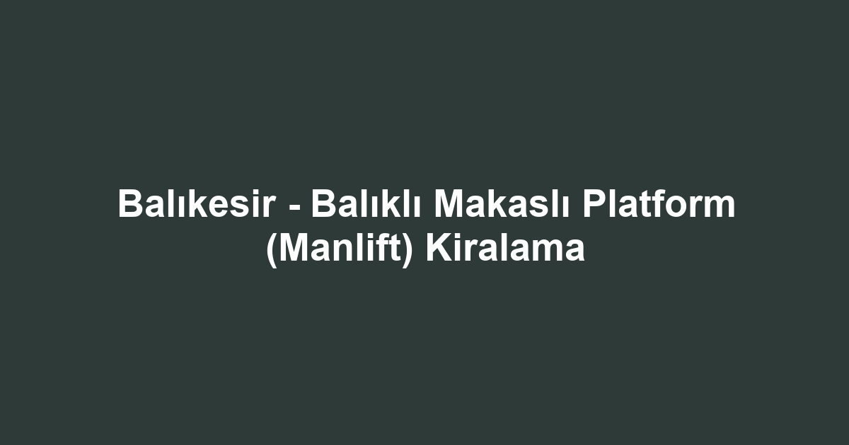 Balıkesir - Balıklı Makaslı Platform (Manlift) Kiralama