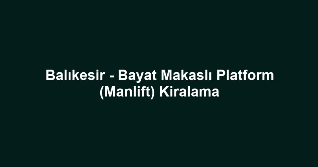 Balıkesir - Bayat Makaslı Platform (Manlift) Kiralama
