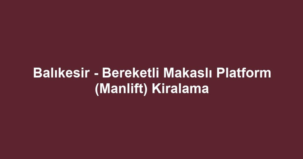 Balıkesir - Bereketli Makaslı Platform (Manlift) Kiralama