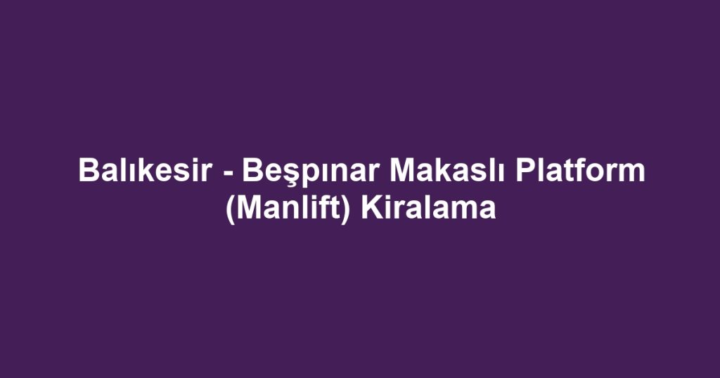 Balıkesir - Beşpınar Makaslı Platform (Manlift) Kiralama
