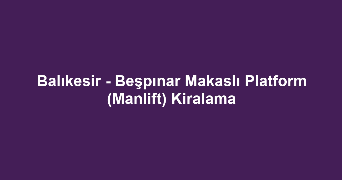 Balıkesir - Beşpınar Makaslı Platform (Manlift) Kiralama