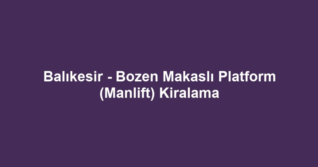 Balıkesir - Bozen Makaslı Platform (Manlift) Kiralama