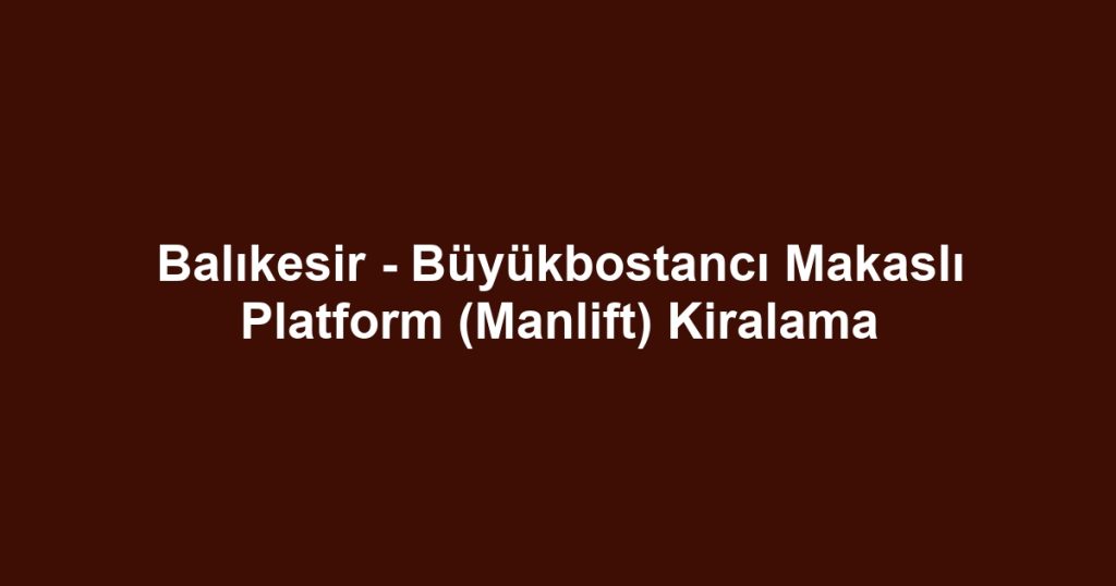 Balıkesir - Büyükbostancı Makaslı Platform (Manlift) Kiralama